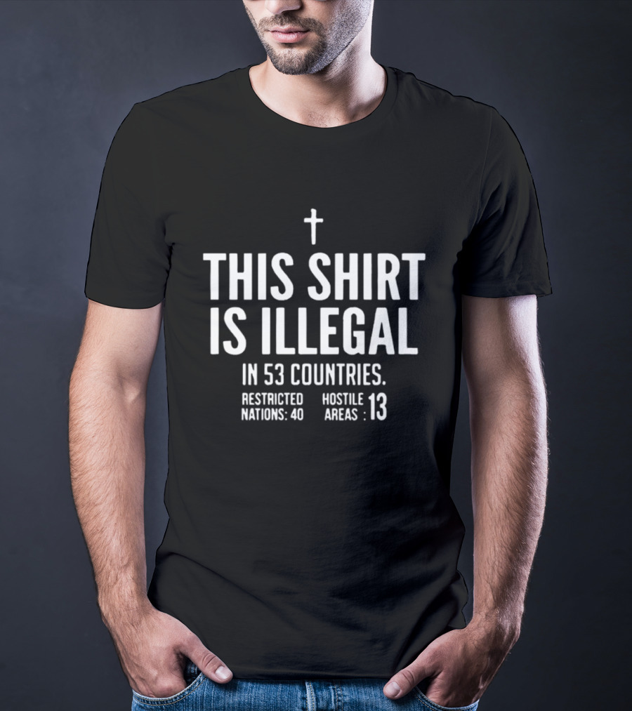 This Is Illegal In 53 Countries Restricted Nations 40 Hostile Areas 13 Cross T-Shirt