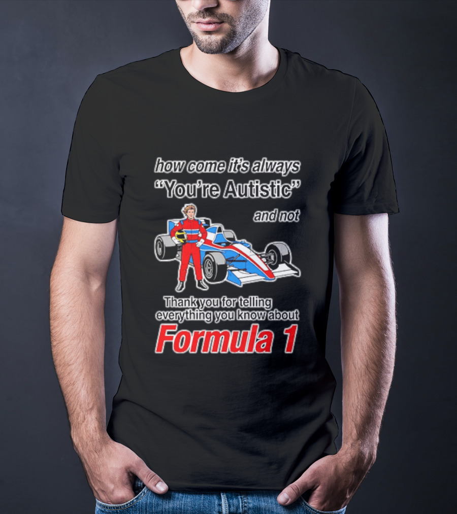 How Come Its Always Youre Autistic Thank You For Telling Everything You Know About Formula 1 T-Shirt