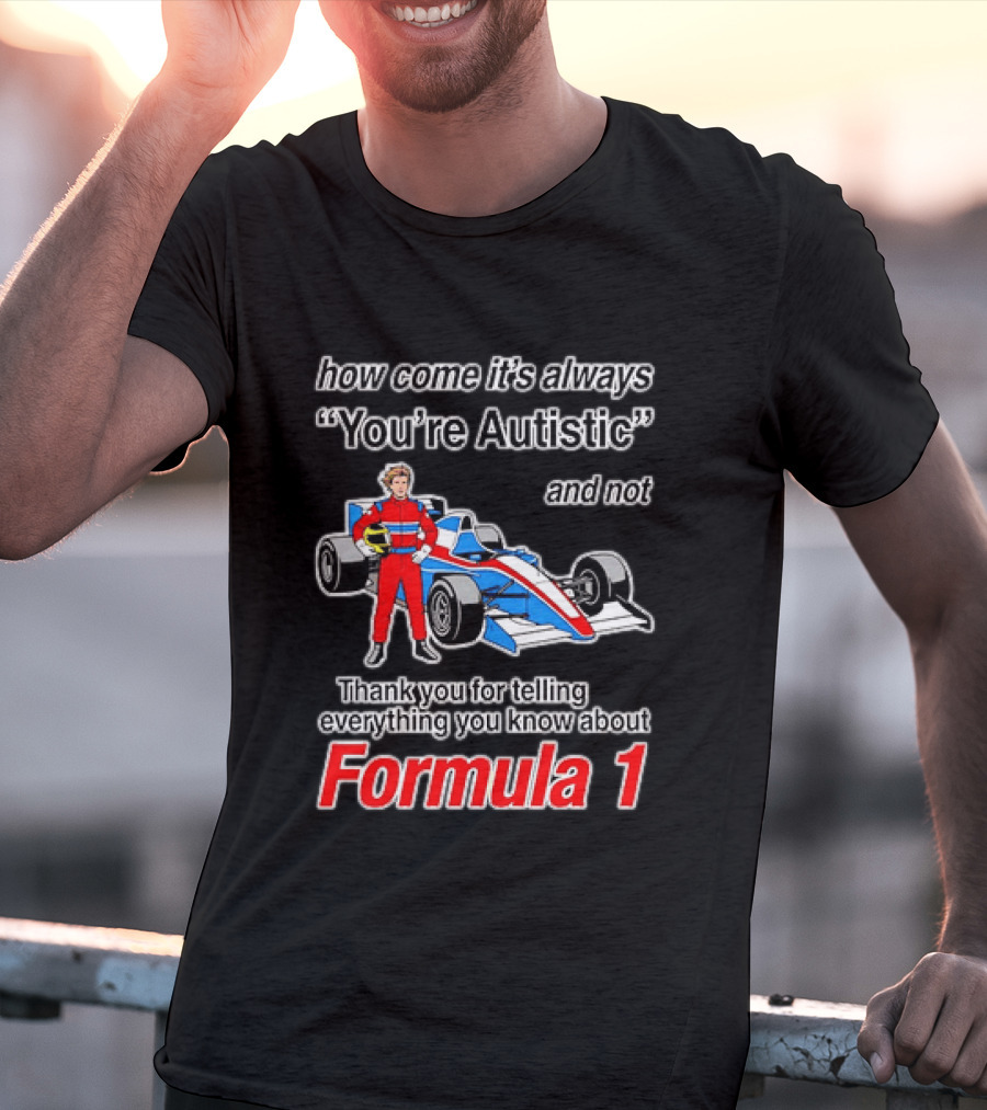 How Come Its Always Youre Autistic Thank You For Telling Everything You Know About Formula 1 T-Shirt