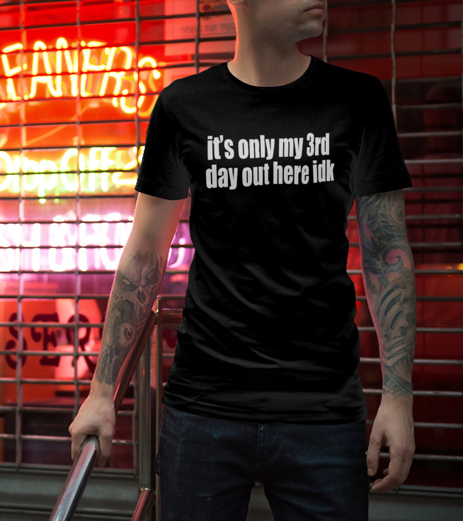 It's Only My 3rd Day Out Here Idk Funny Sarcastic Saying T-Shirt