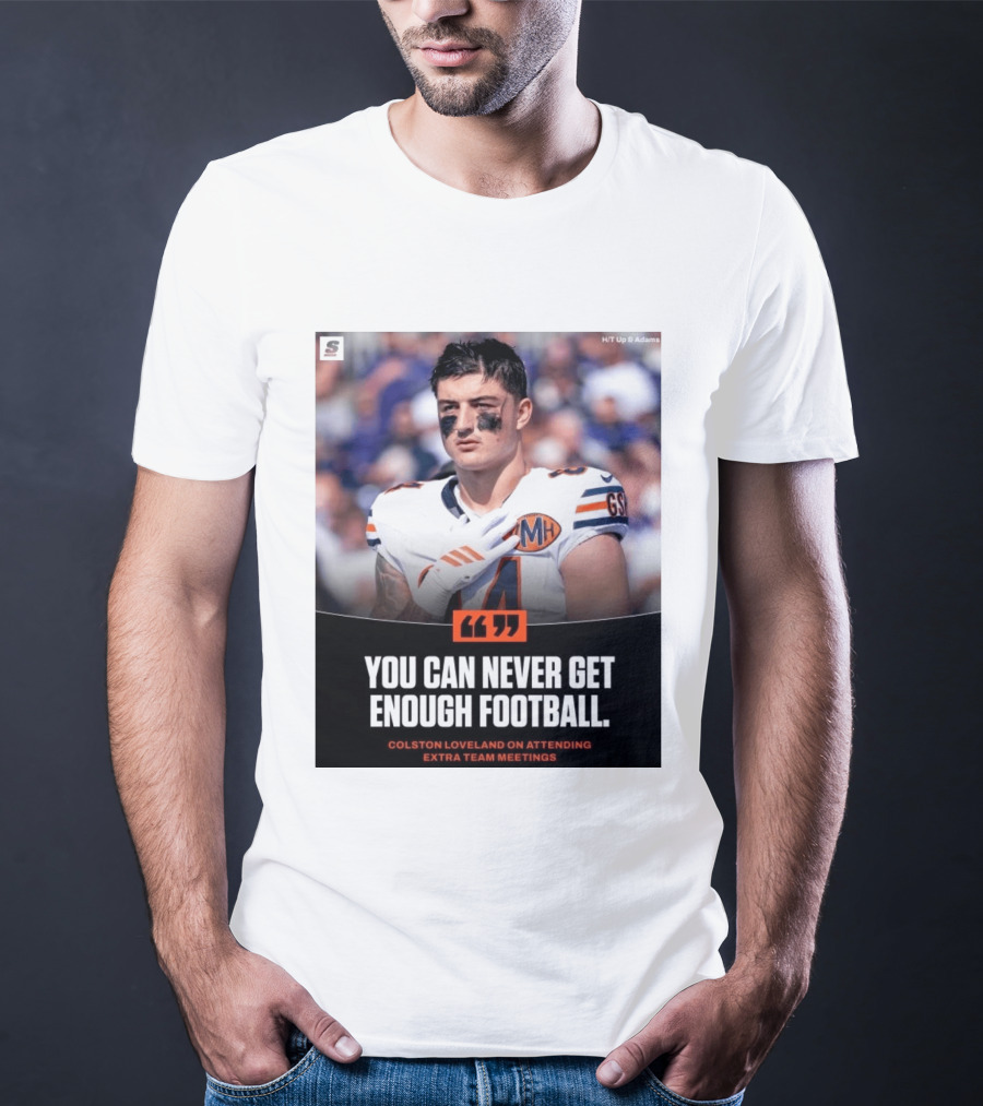 You Can Never Get Enough Football Colston Loveland On Attending Extra Team Meetings MH GSH T-Shirt