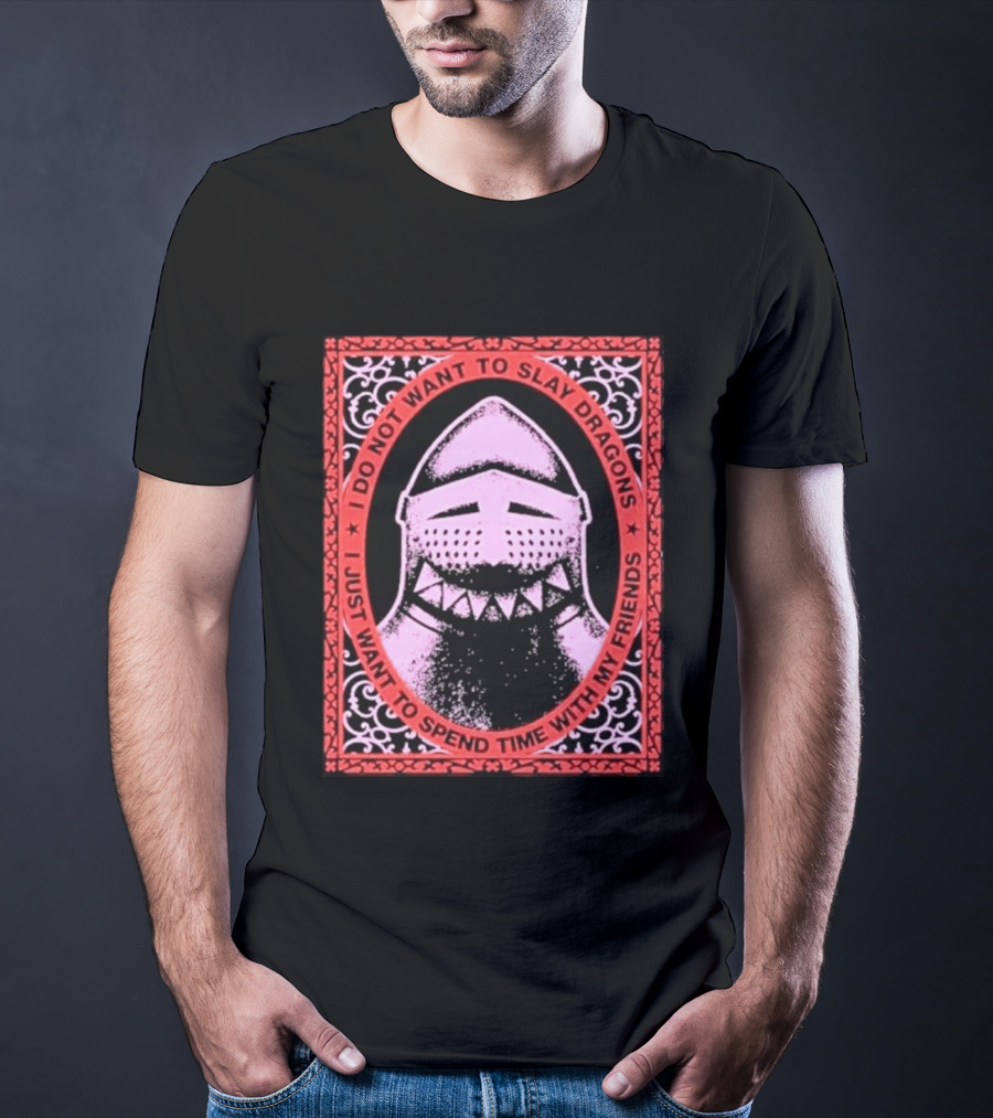 I Do Not Want To Slay Dragons I Just Want To Spend Time With My Friends Knight Helmet Medieval Humor T-Shirt