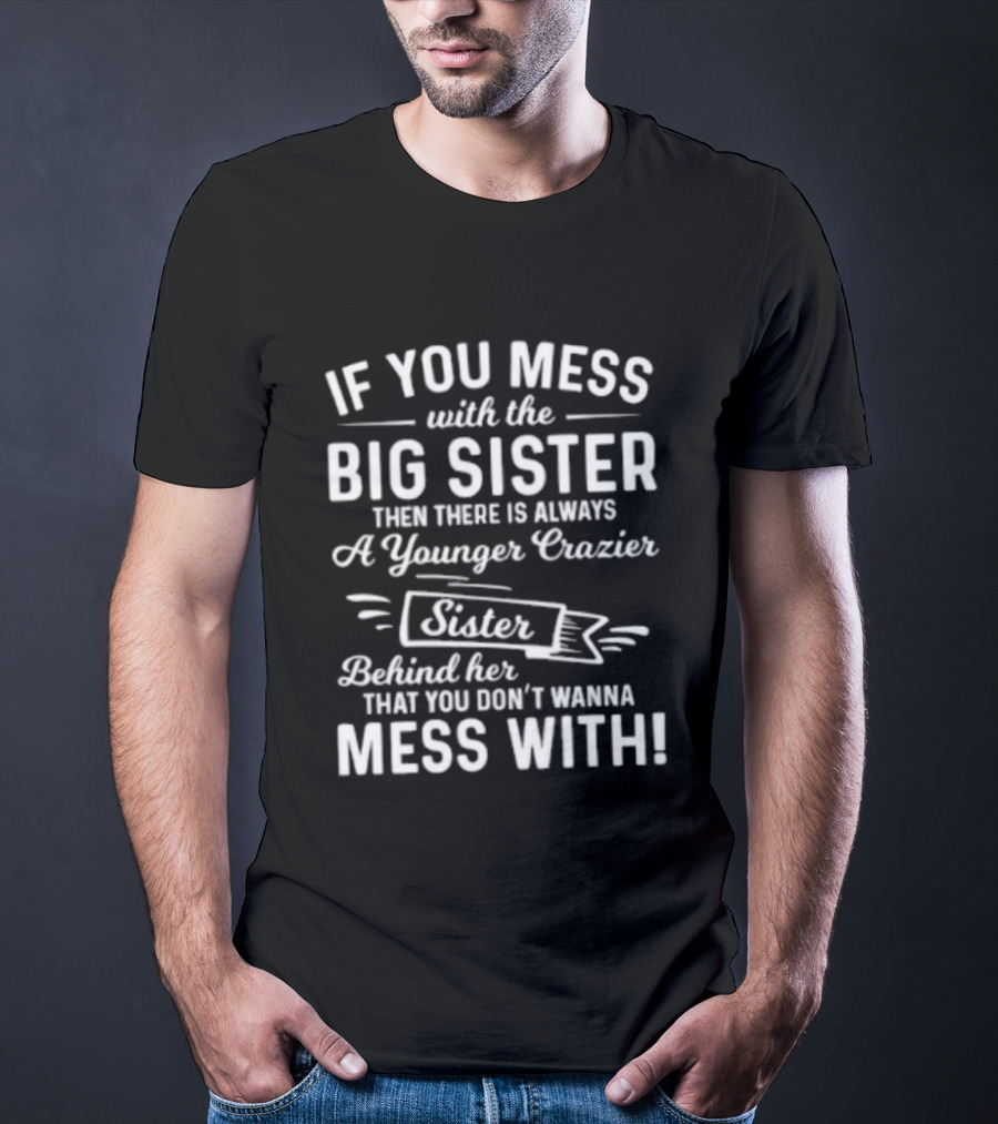 If You Mess With The Big Sister Then There Is Always A Younger Crazier Sister Behind Her That You Dont Wanna Mess T-Shirt