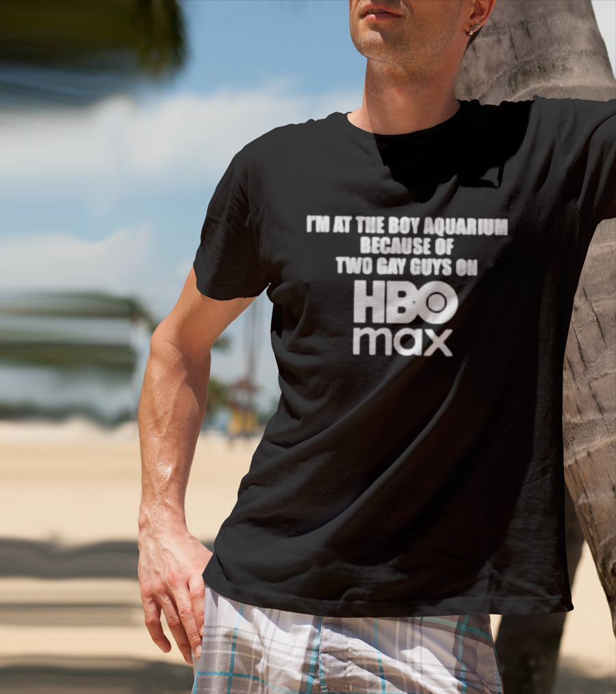 I'm At The Boy Aquarium Because Of Two Gay Guys On HBO Max T-Shirt