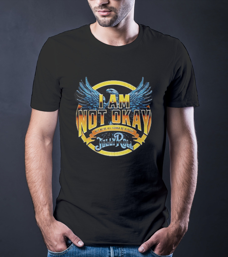 I AM NOT OKAY But We're All Gonna Be Alright Jelly Roll Eagle Wings T-Shirt
