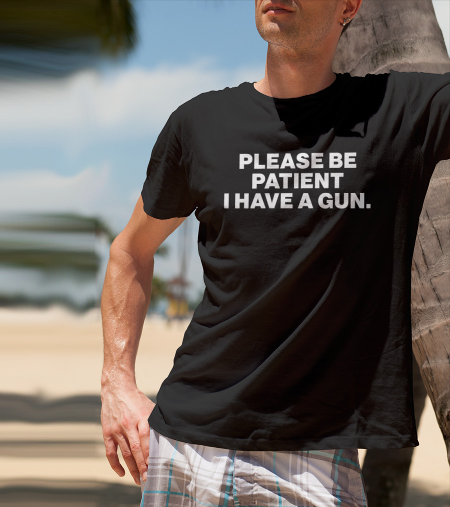 Please Be Patient I Have A Gun Humor Sarcasm T-Shirt