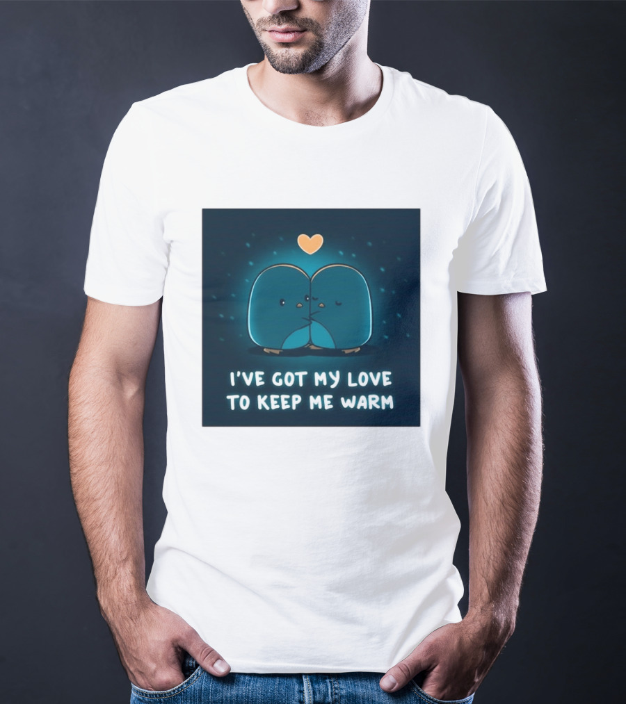 I've Got My Love To Keep Me Warm Heartwarming Penguin Cuddle T-Shirt