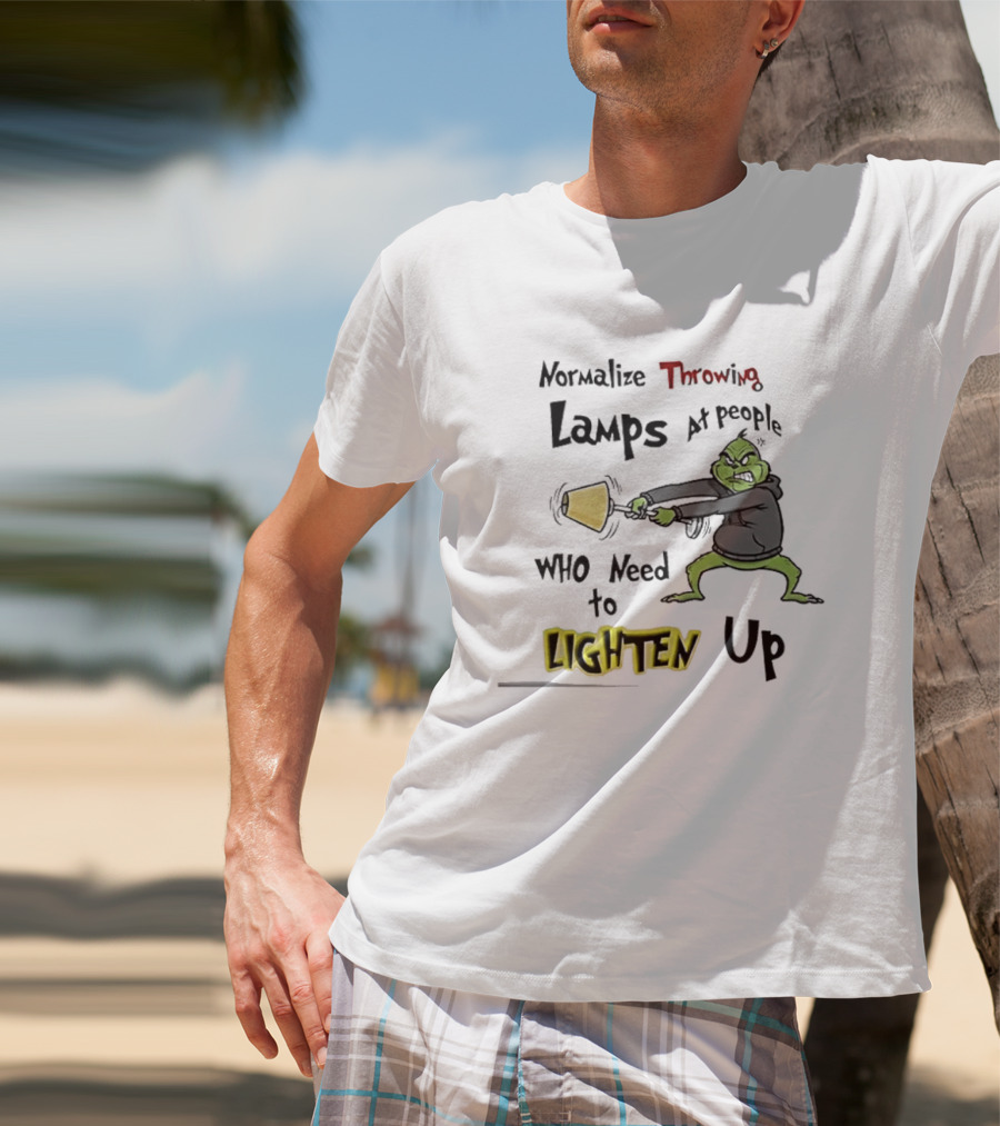 Normalize Throwing Lamps At People Who Need To Lighten Up Grinch Mood T-Shirt