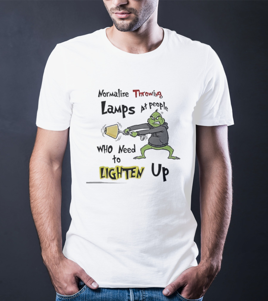 Normalize Throwing Lamps At People Who Need To Lighten Up Grinch Mood T-Shirt