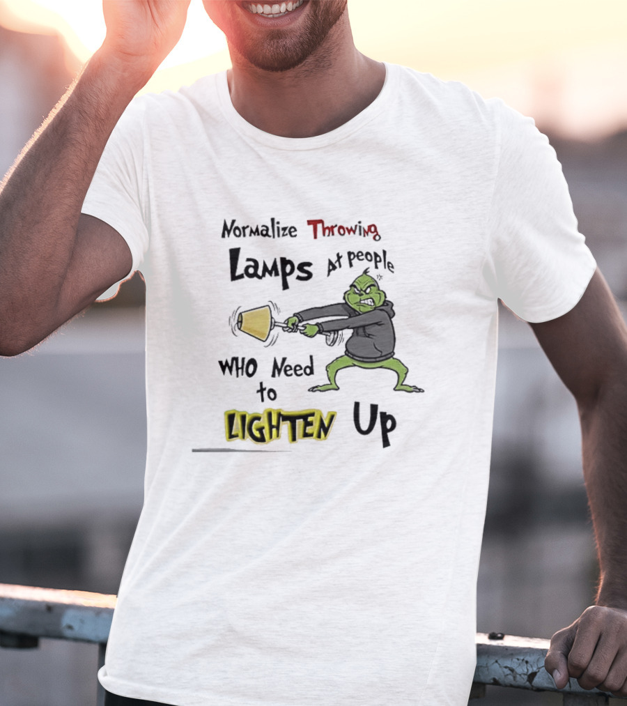 Normalize Throwing Lamps At People Who Need To Lighten Up Grinch Mood T-Shirt