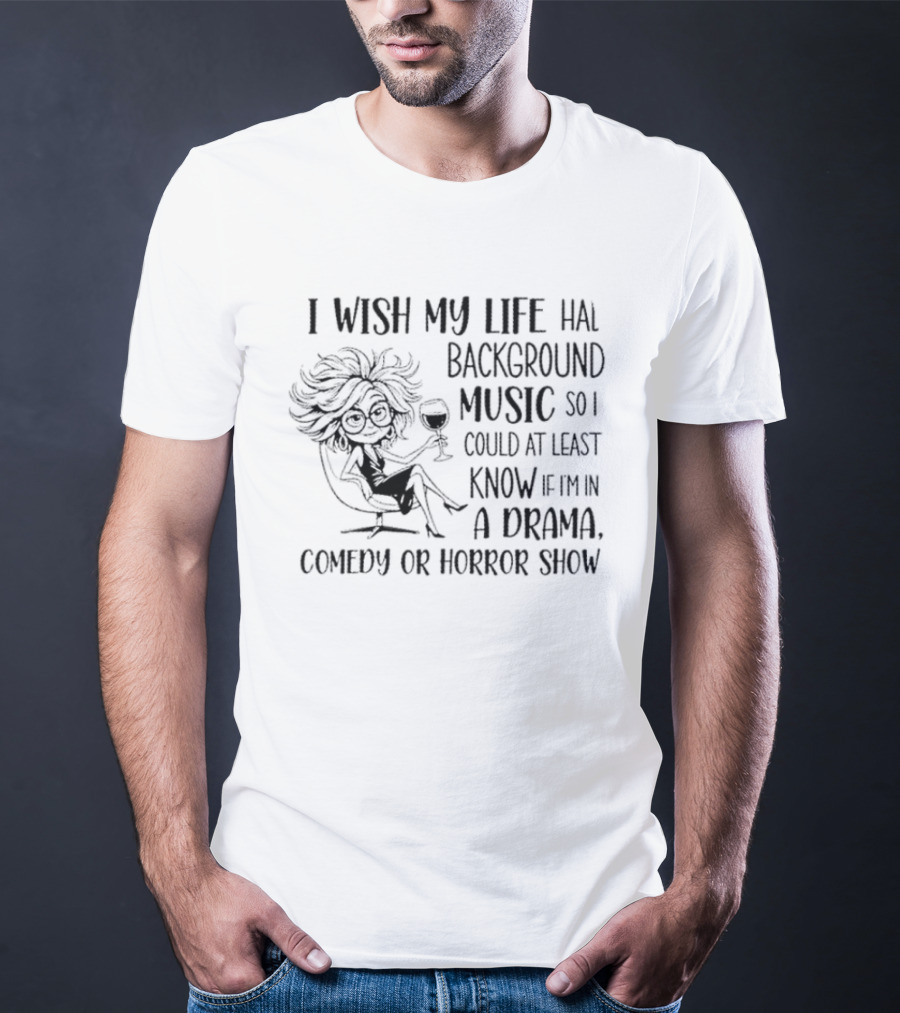 I Wish My Life Had Background Music Drama Comedy Horror Show T-Shirt