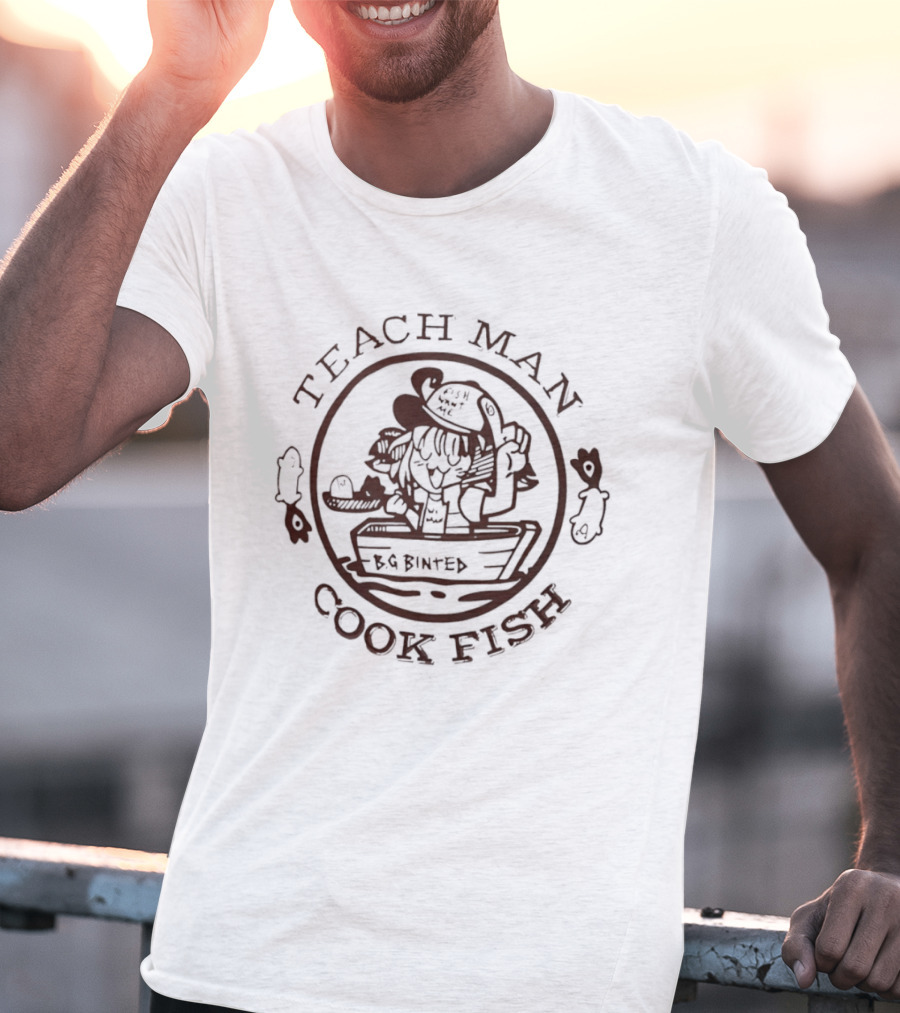 Teach Man Cook Fish BG Binted Meme Fishing Humor T-Shirt