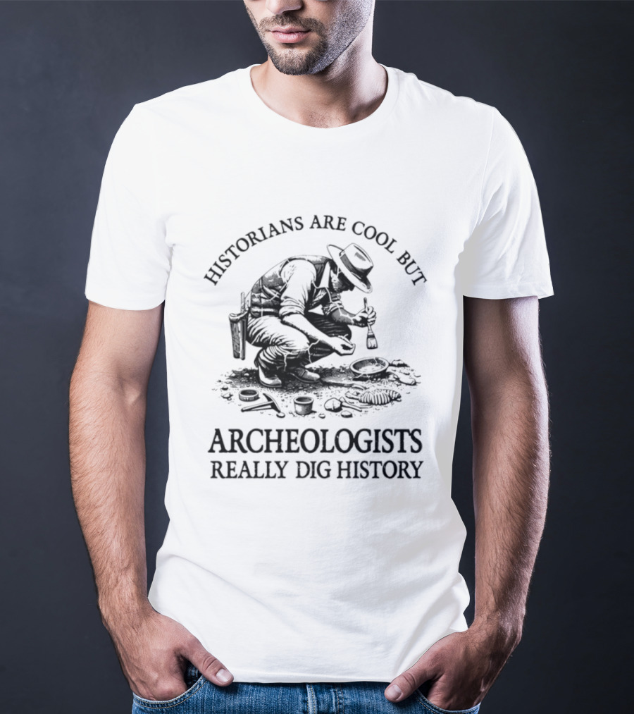 Historians Are Cool But Archeologists Really Dig History T-Shirt