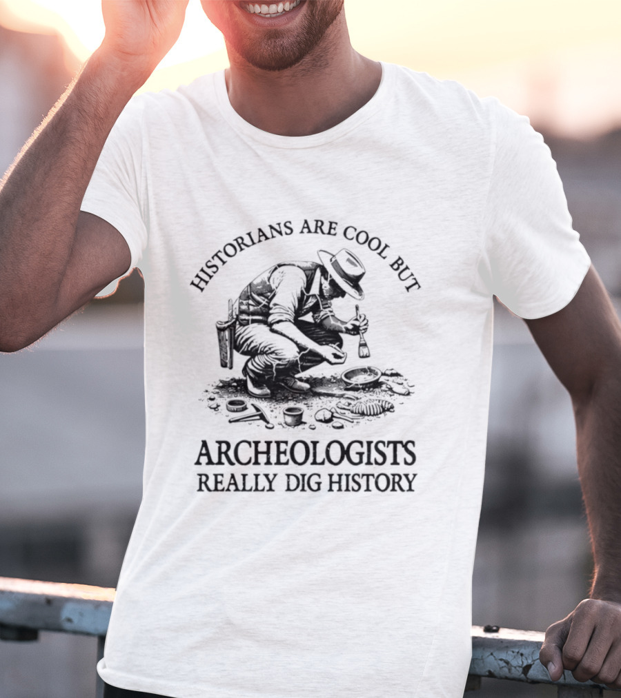 Historians Are Cool But Archeologists Really Dig History T-Shirt