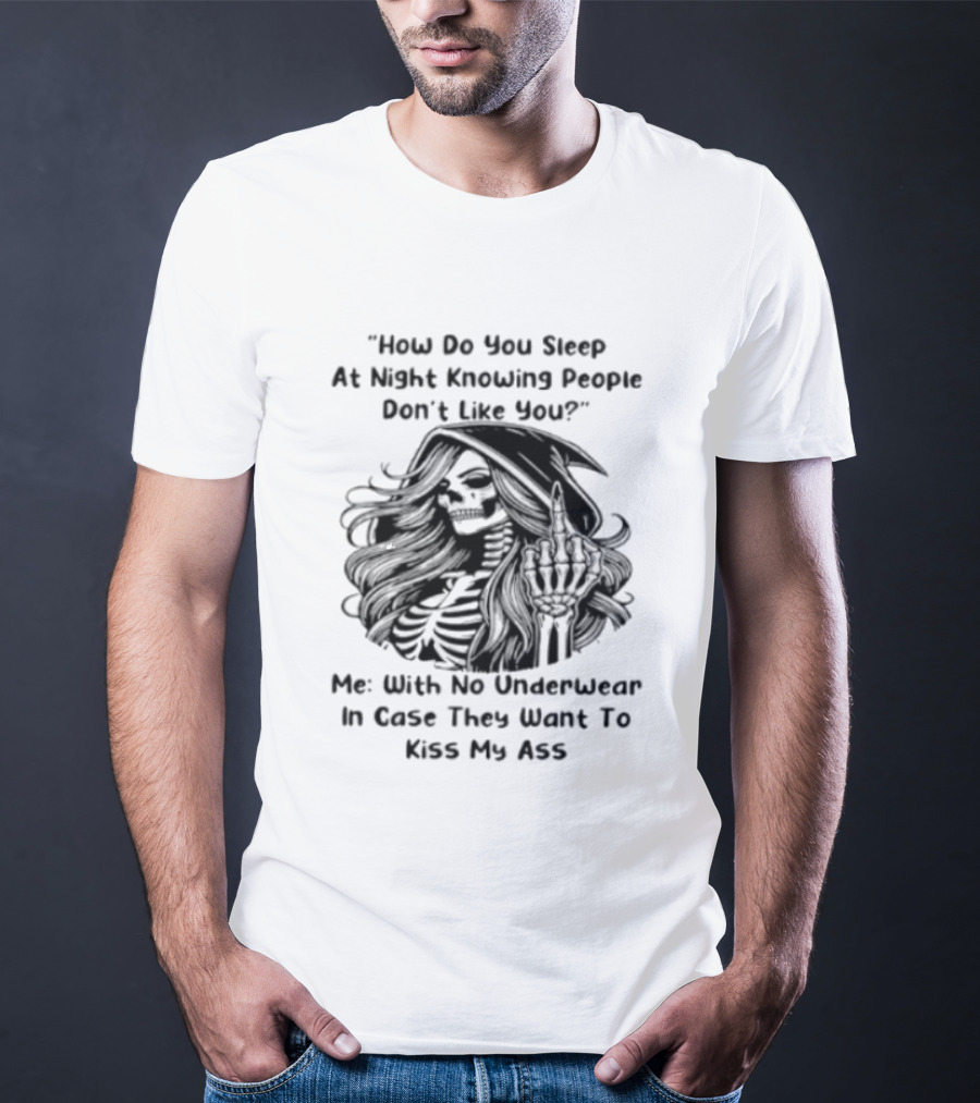 How Do You Sleep At Night Knowing People Don't Like You Me With No Underwear In Case They Want To Kiss My Ass Skull T-Shirt