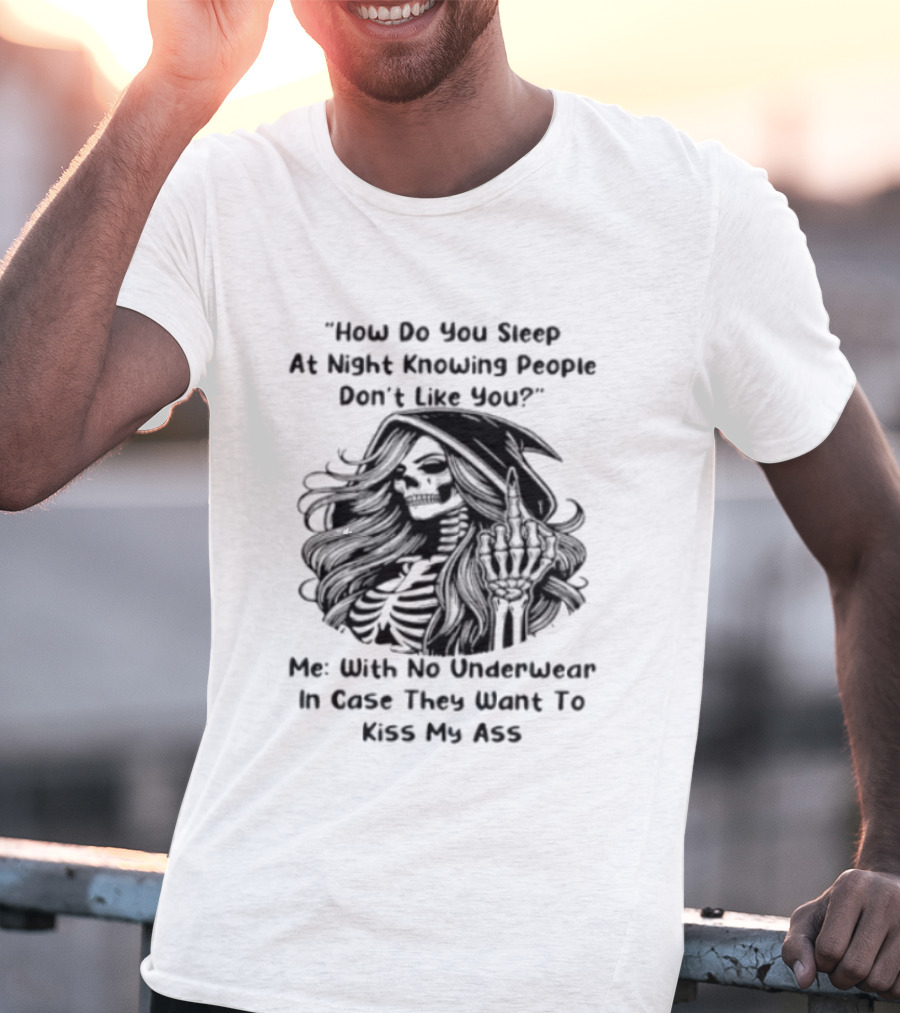 How Do You Sleep At Night Knowing People Don't Like You Me With No Underwear In Case They Want To Kiss My Ass Skull T-Shirt