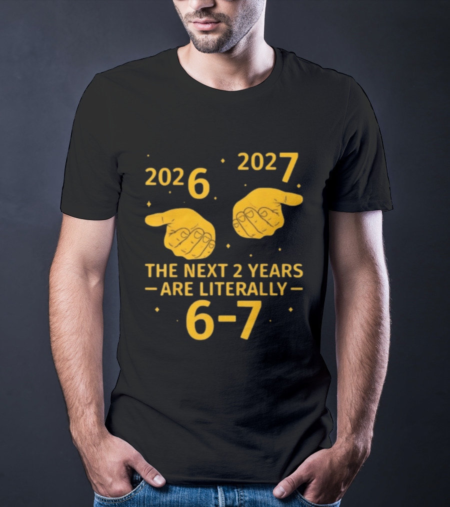 2026 2027 The Next 2 Years Are Literally 6 7 Meme T-Shirt
