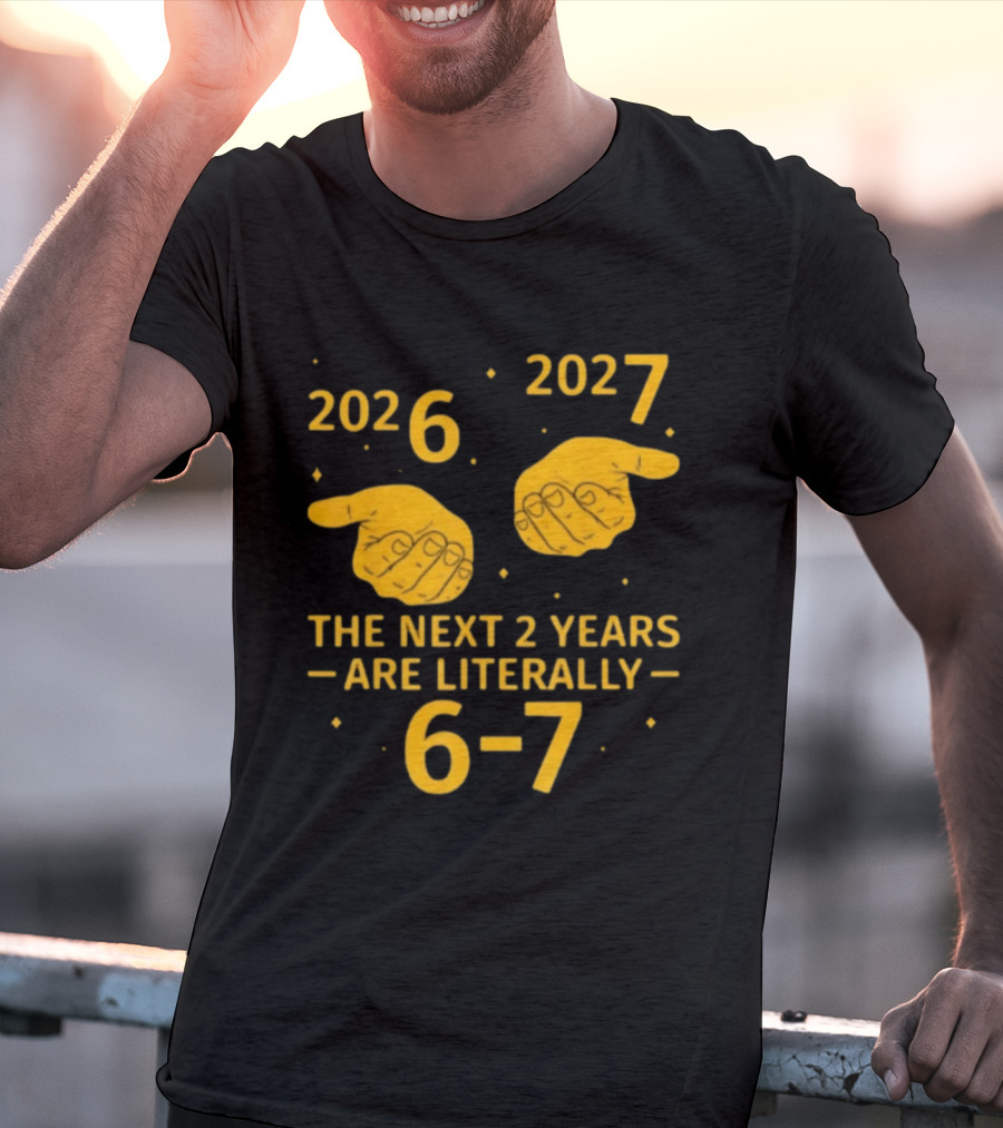 2026 2027 The Next 2 Years Are Literally 6 7 Meme T-Shirt
