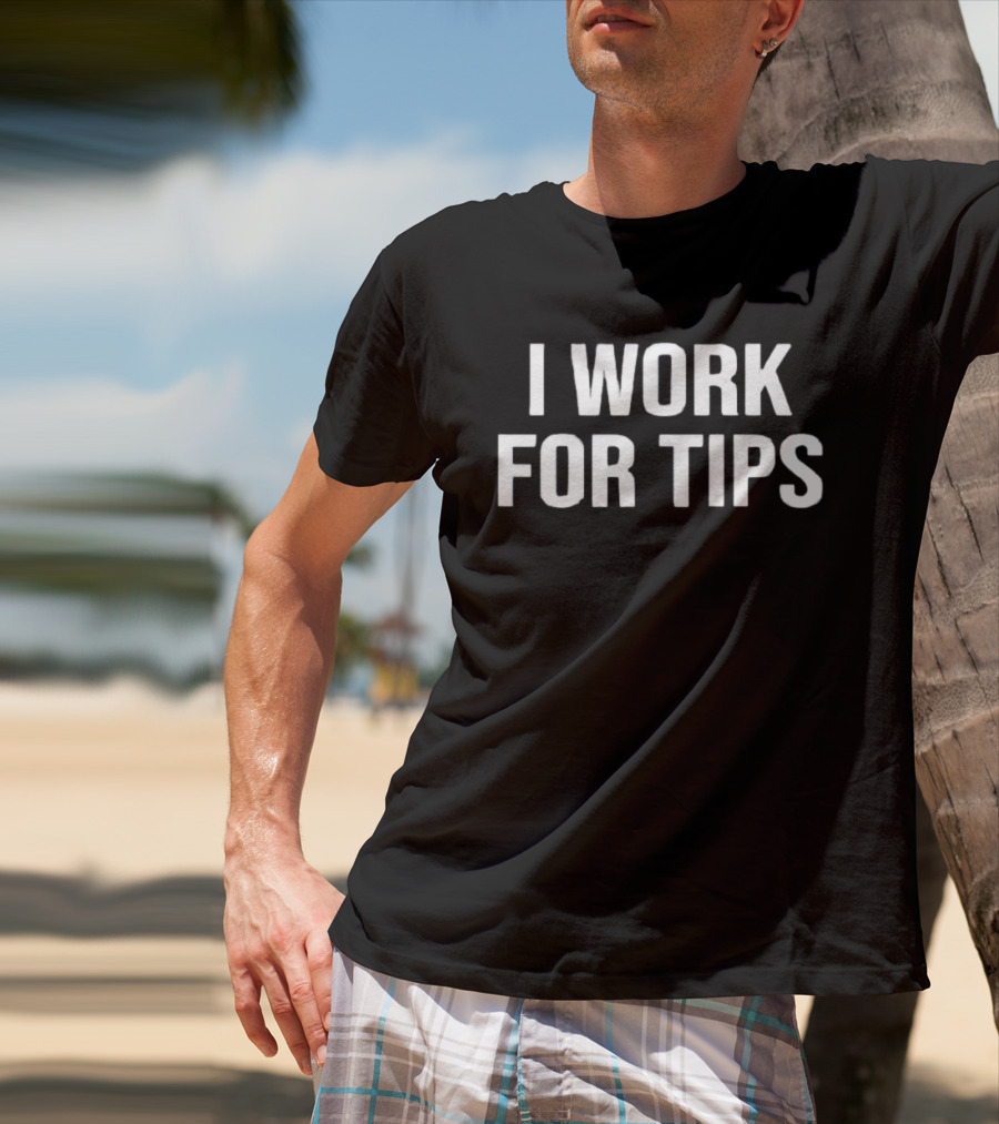 I Work For Tips T-Shirt
