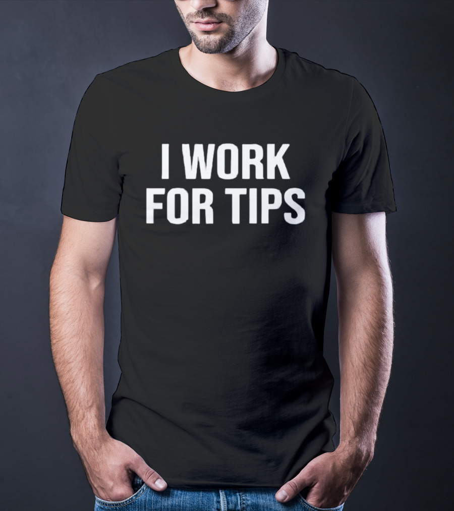 I Work For Tips T-Shirt