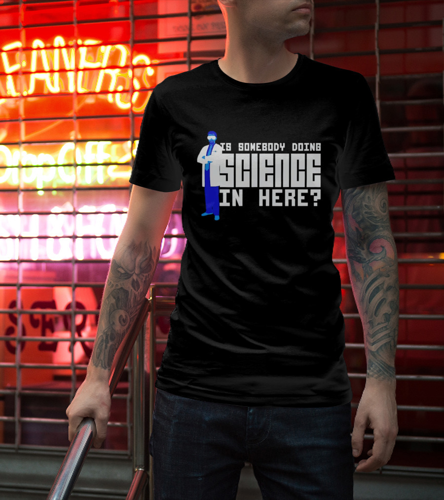 Is Somebody Doing Science In Here Scientist T-Shirt
