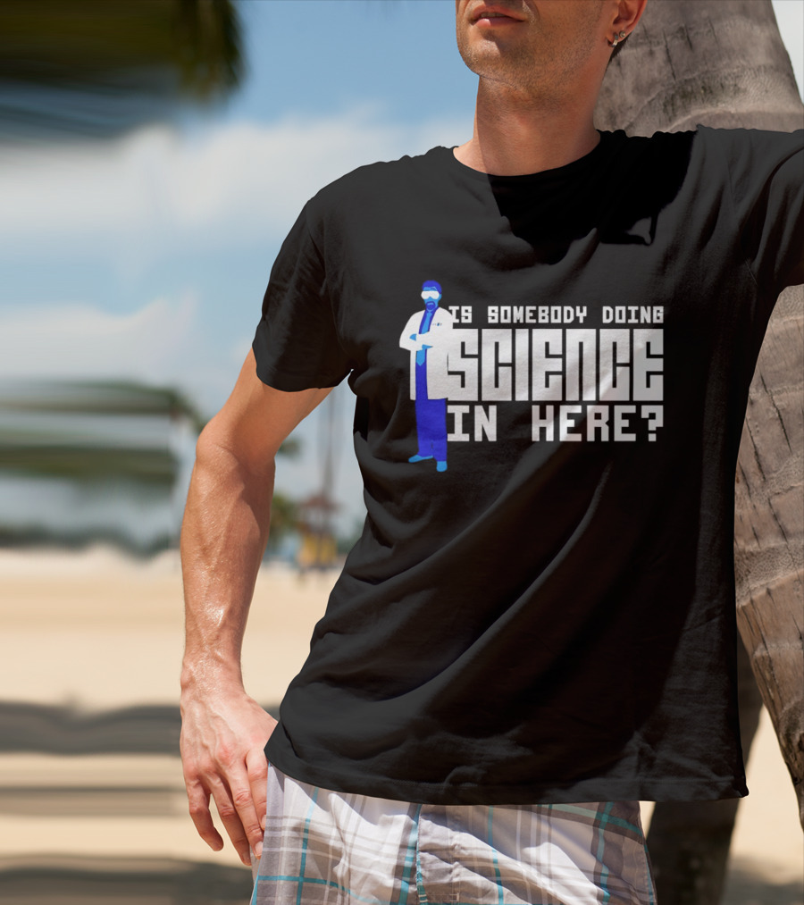 Is Somebody Doing Science In Here Scientist T-Shirt