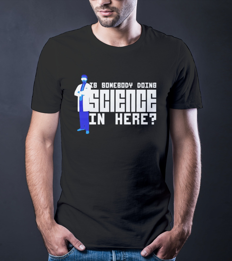 Is Somebody Doing Science In Here Scientist T-Shirt