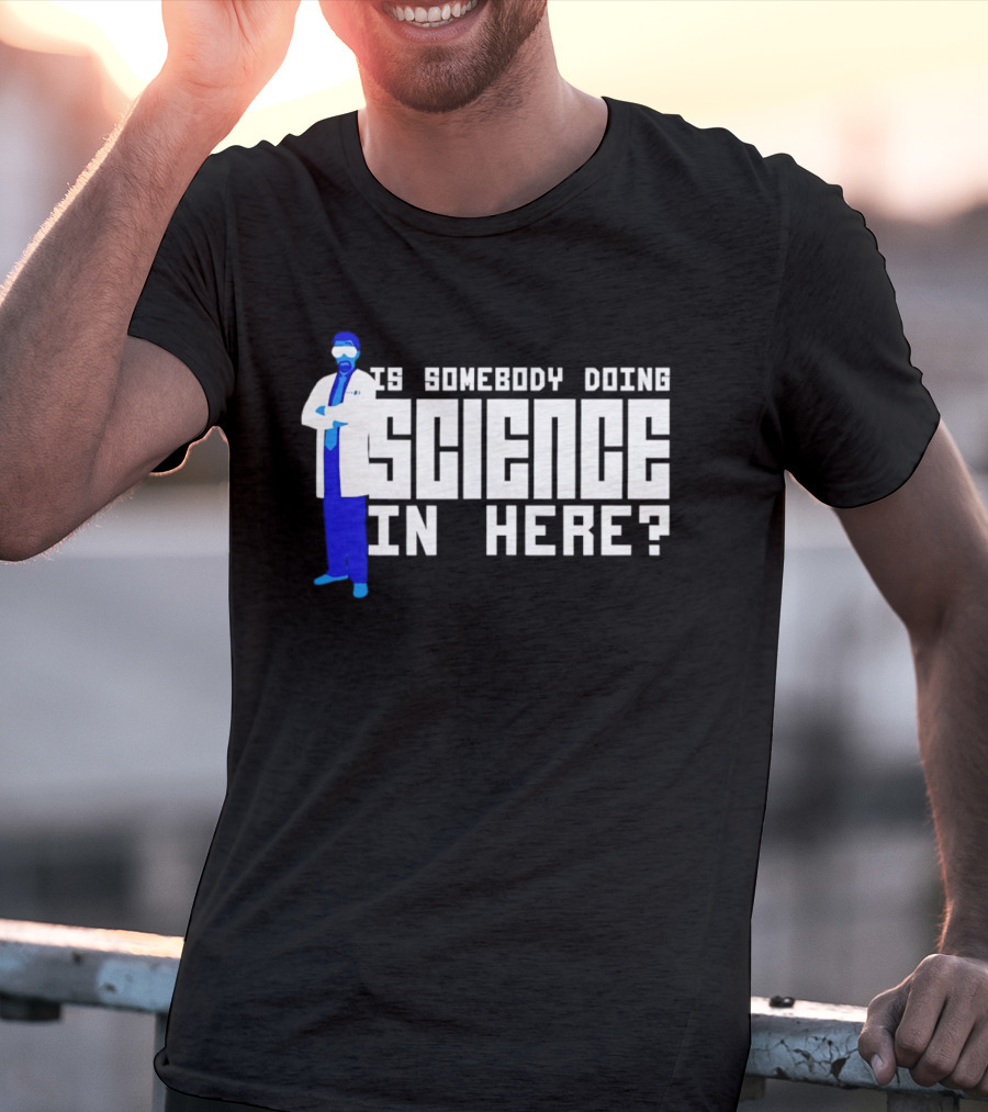 Is Somebody Doing Science In Here Scientist T-Shirt