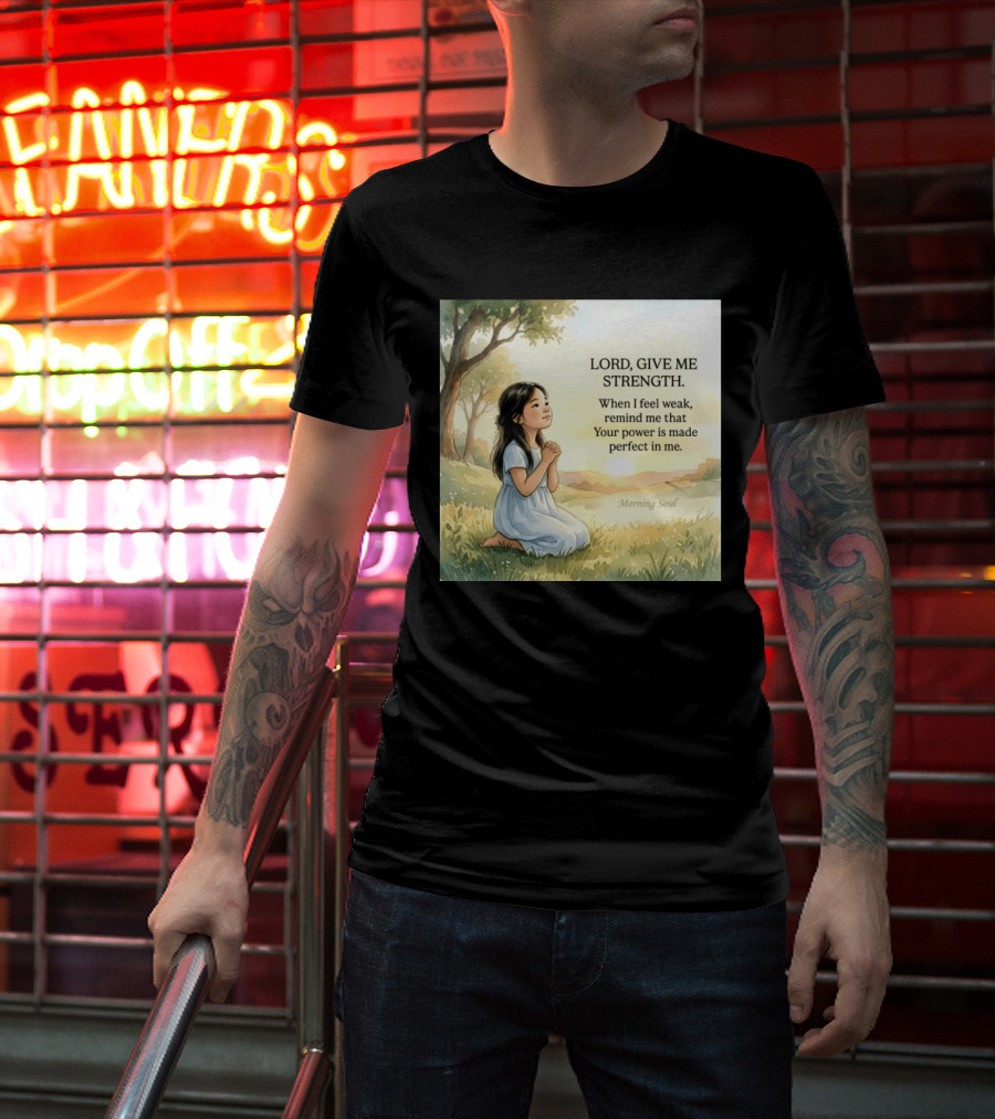 Lord Give Me Strength When I Feel Weak Remind Me That Your Power Is Made Perfect In Me Morning Soul T-Shirt
