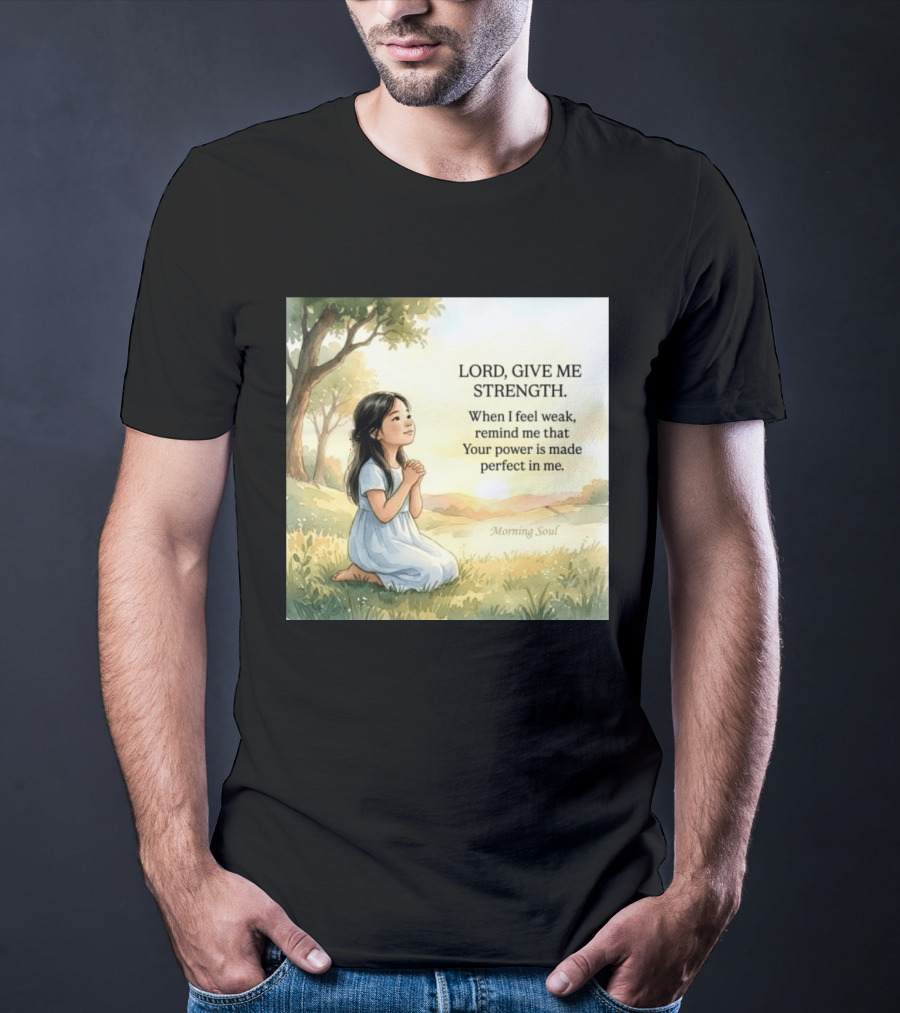 Lord Give Me Strength When I Feel Weak Remind Me That Your Power Is Made Perfect In Me Morning Soul T-Shirt