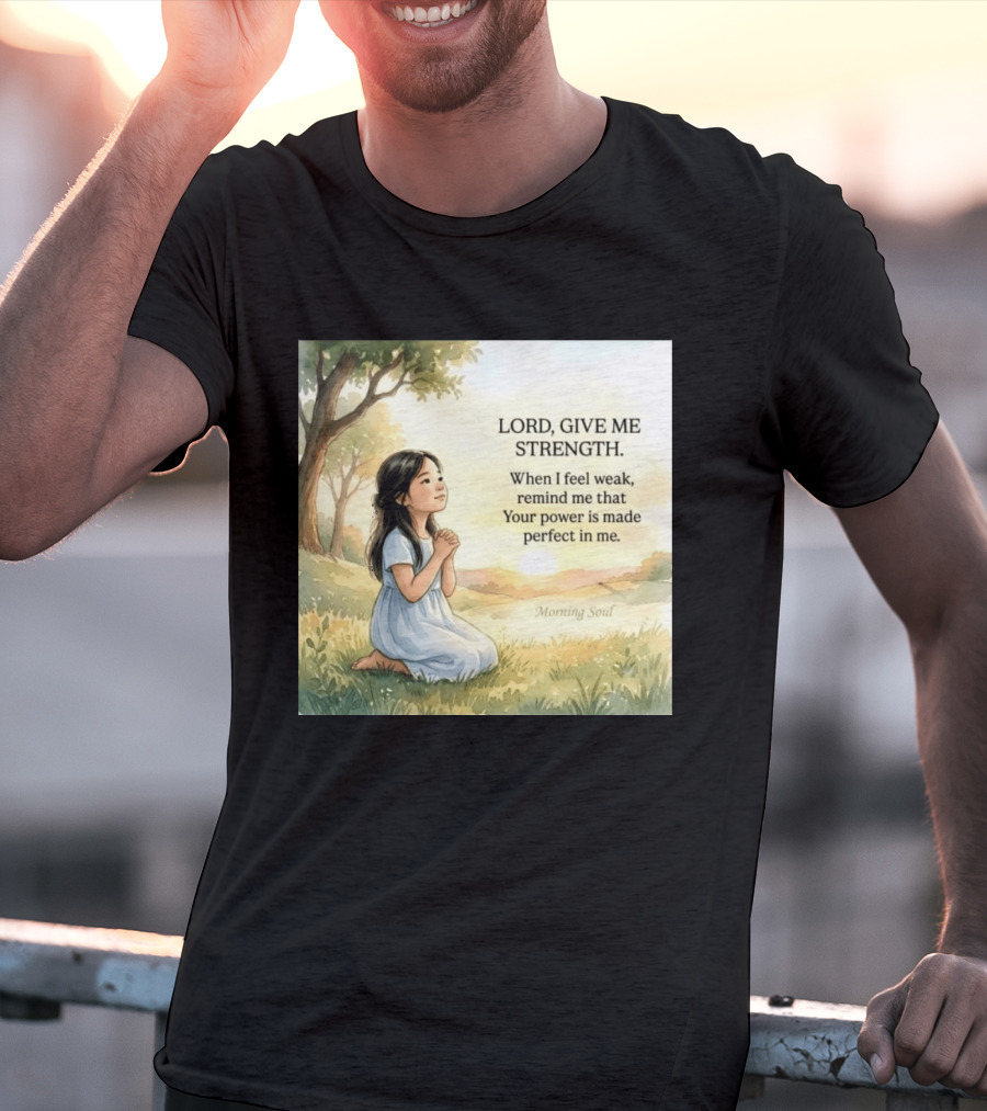 Lord Give Me Strength When I Feel Weak Remind Me That Your Power Is Made Perfect In Me Morning Soul T-Shirt