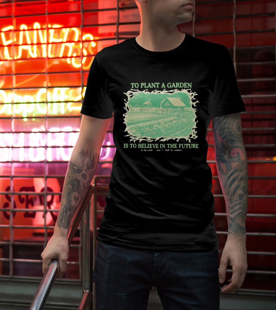To Plant A Garden Is To Believe In The Future Rustic Farm T-Shirt