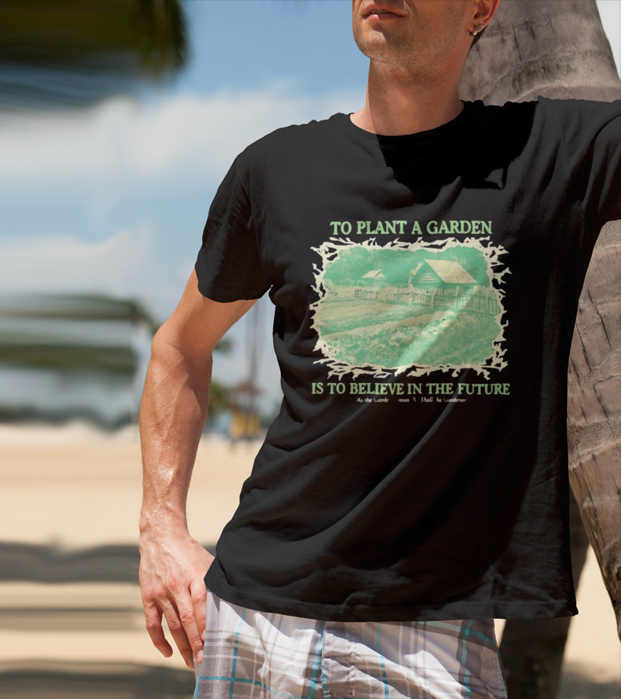 To Plant A Garden Is To Believe In The Future Rustic Farm T-Shirt