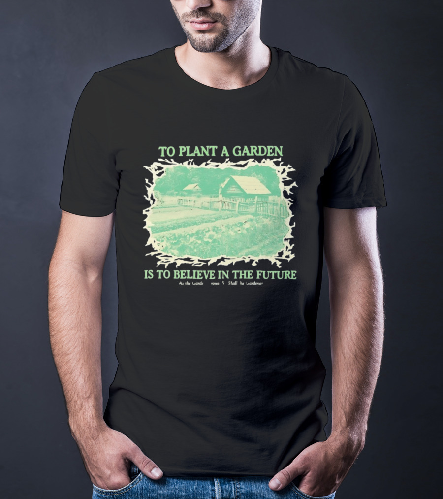 To Plant A Garden Is To Believe In The Future Rustic Farm T-Shirt