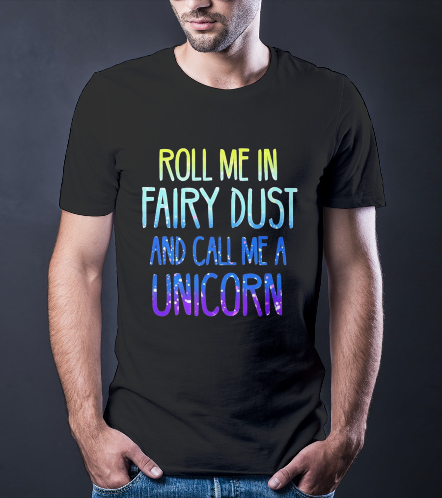 Roll Me In Fairy Dust And Call Me A Unicorn Fantasy Magic T-Shirt