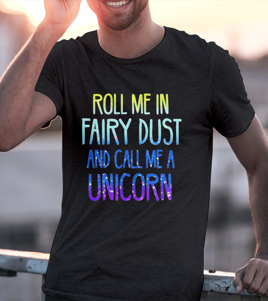 Roll Me In Fairy Dust And Call Me A Unicorn Fantasy Magic T-Shirt