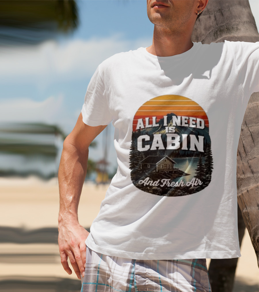 All I Need Is Cabin And Fresh Air Mountain Lake Retreat Nature T-Shirt