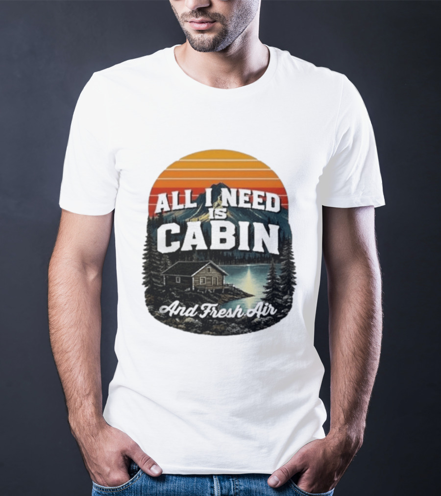 All I Need Is Cabin And Fresh Air Mountain Lake Retreat Nature T-Shirt