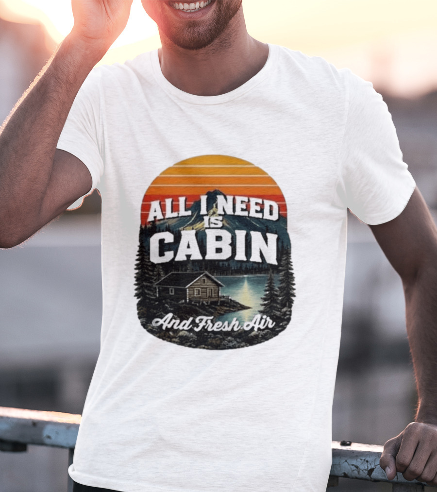 All I Need Is Cabin And Fresh Air Mountain Lake Retreat Nature T-Shirt