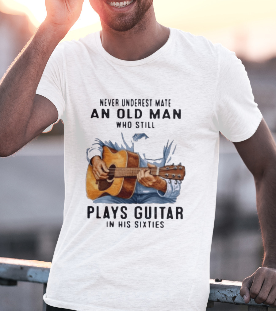Never Underestimate An Old Man Who Still Plays Guitar In His Sixties T-Shirt