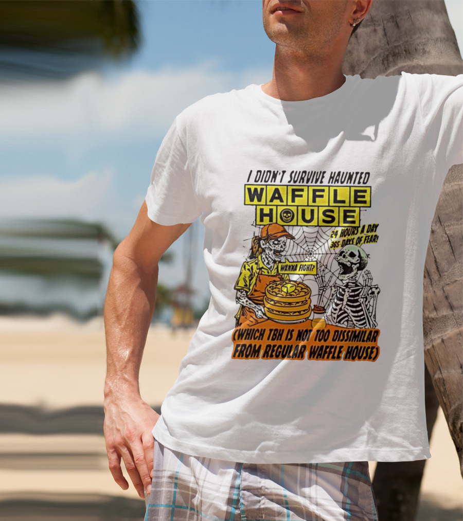 I Didnt Survive Haunted Waffle House 24 Hours A Day 365 Days Of Fear Tbh Not Too Dissimilar From Regular T-Shirt