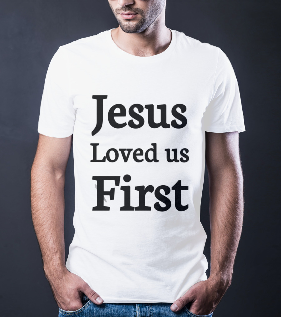Jesus Loved Us First Christian Faith Message T-Shirt