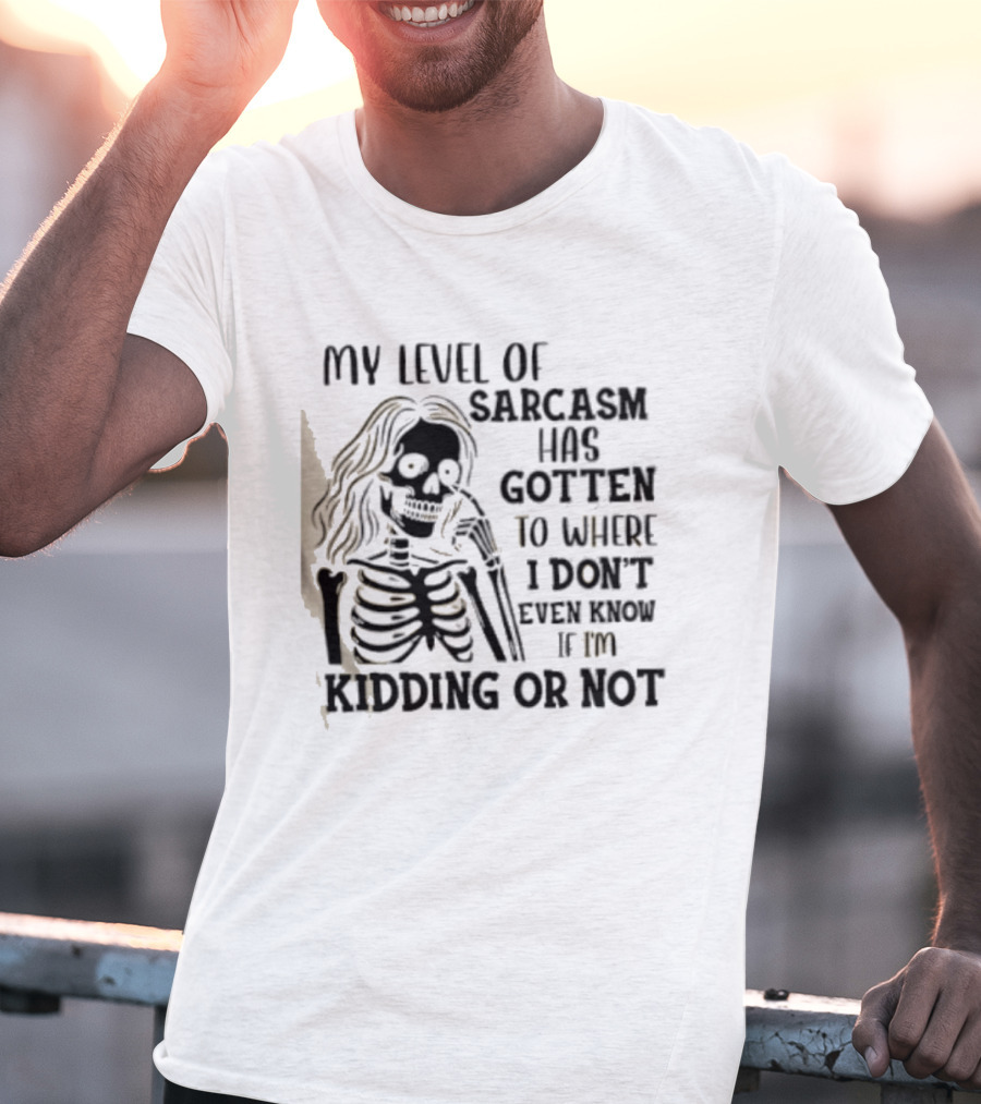 Skeleton Girl My Level Of Sarcasm Gotten To Where I Don't Even Know If I'm Kidding Or Not T-Shirt