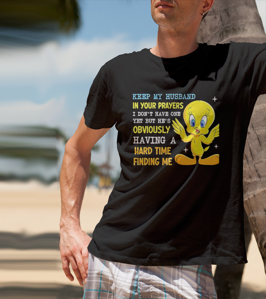 Keep My Husband In Your Prayers I Don't Have One Yet He's Obviously Having A Hard Time Finding Me T-Shirt