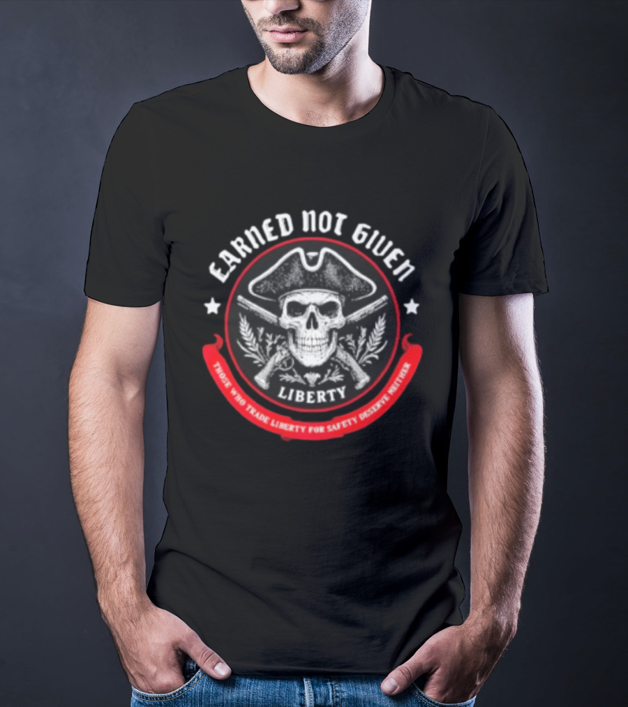 Earned Not Given Liberty Skull With Guns Those Who Trade Liberty For Safety Deserve Neither T-Shirt