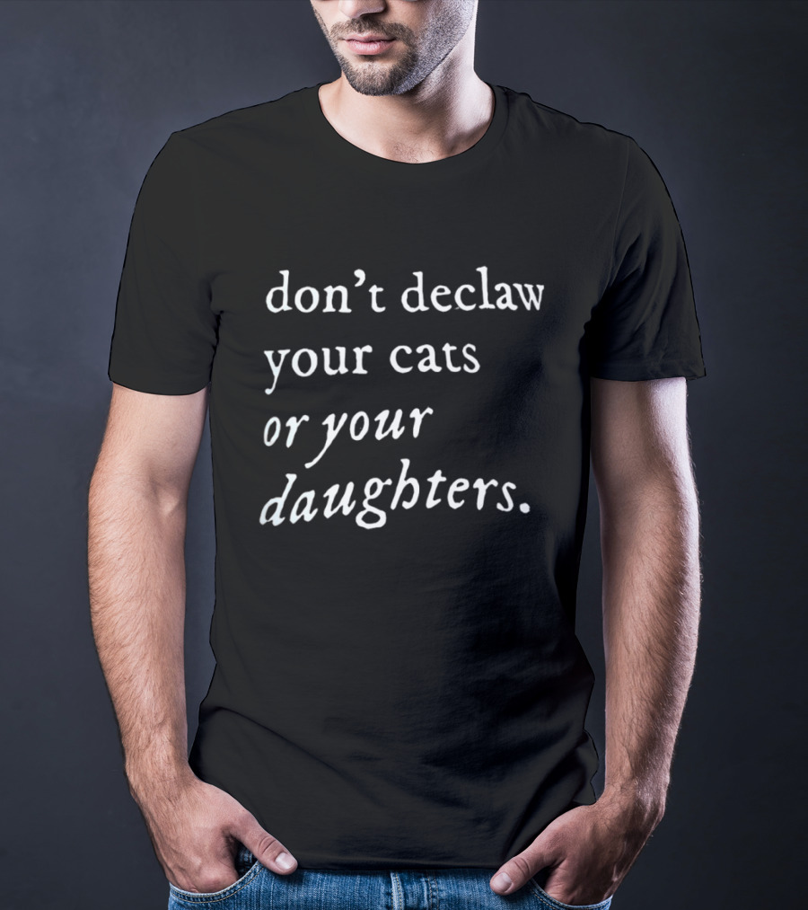 Don't Declaw Your Cats Or Your Daughters T-Shirt