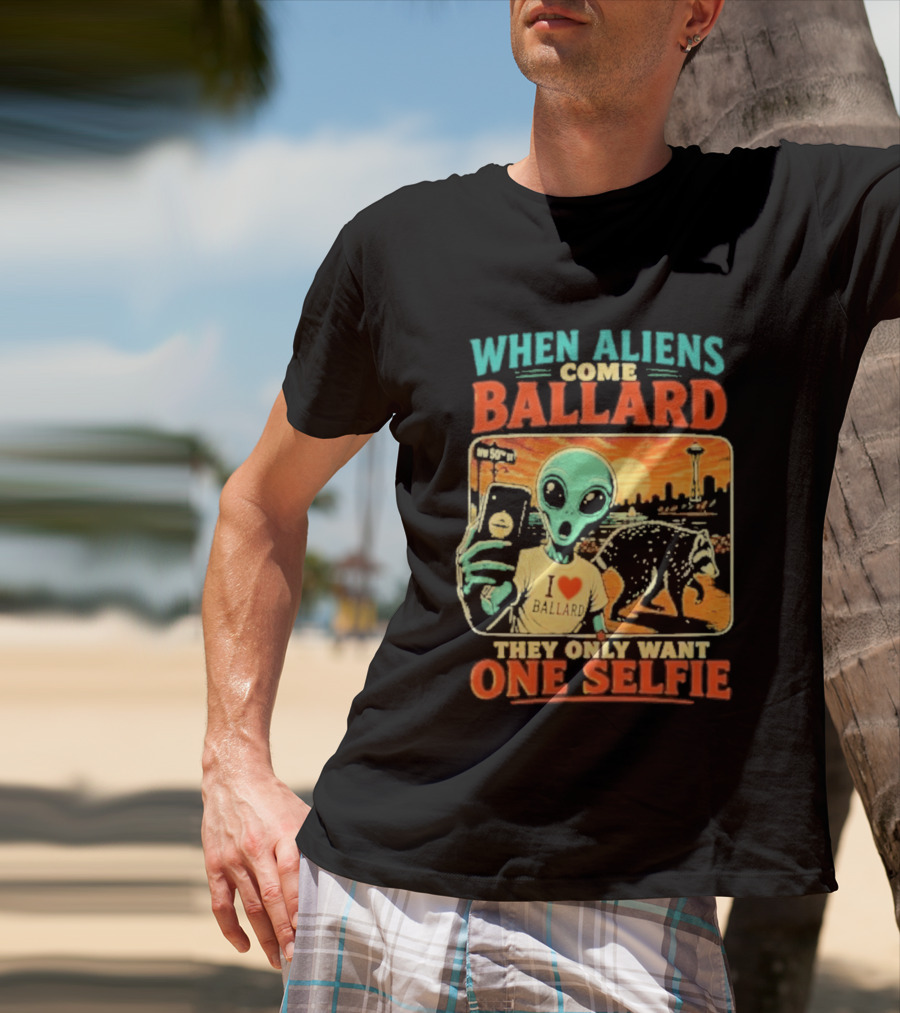 When Aliens Come Ballard They Only Want One Selfie T-Shirt