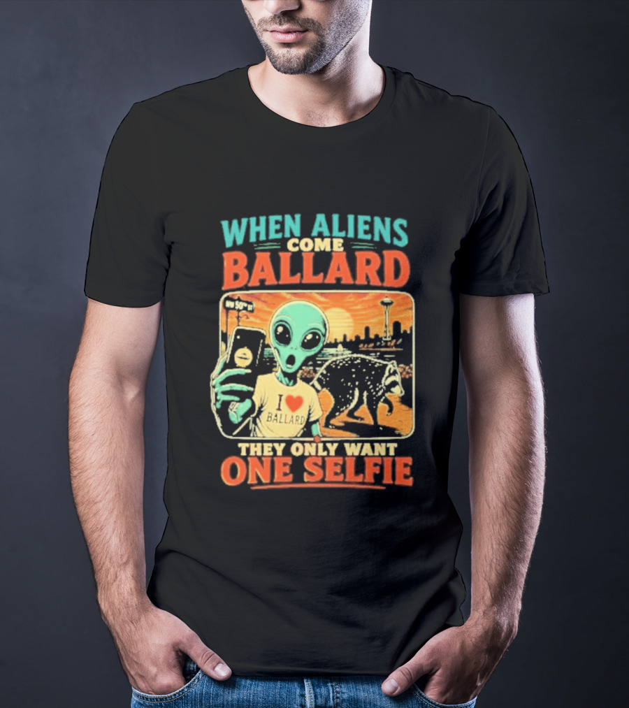 When Aliens Come Ballard They Only Want One Selfie T-Shirt