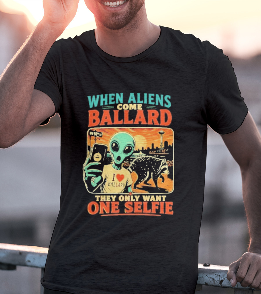 When Aliens Come Ballard They Only Want One Selfie T-Shirt