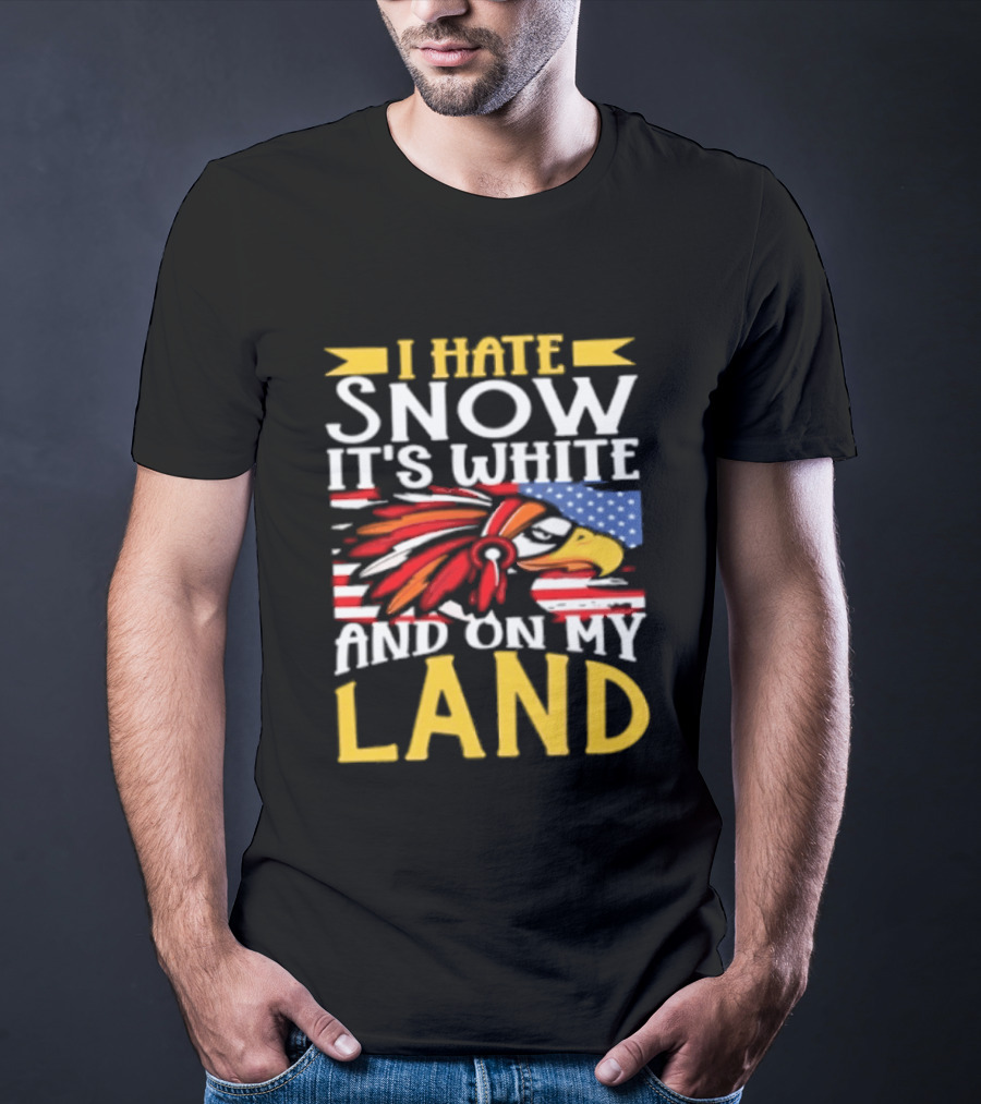 I Hate Snow It's White And On My Land Native American Pride T-Shirt